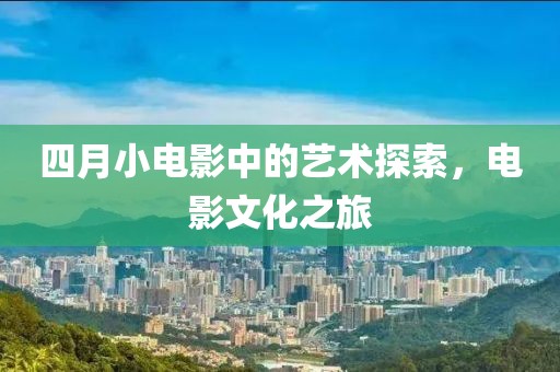 四月小電影中的藝術探索，電影文化之旅