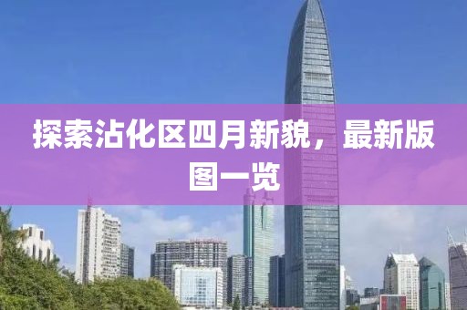 探索沾化區四月新貌，最新版圖一覽