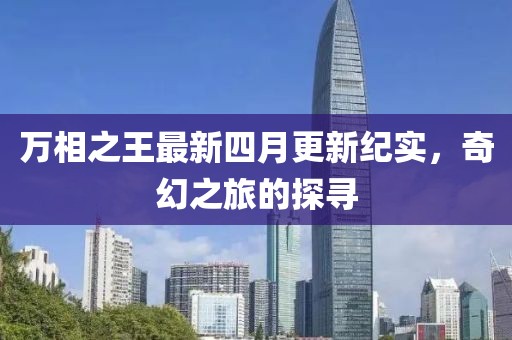 萬相之王最新四月更新紀實，奇幻之旅的探尋