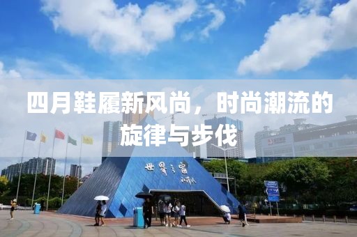 四月鞋履新風尚，時尚潮流的旋律與步伐