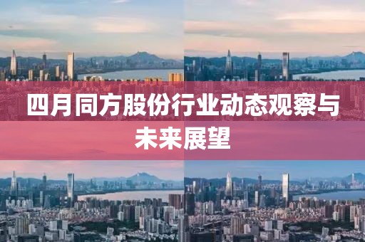四月同方股份行業動態觀察與未來展望