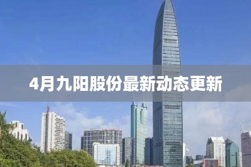 4月九陽股份最新動態更新
