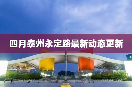 四月泰州永定路最新動態更新