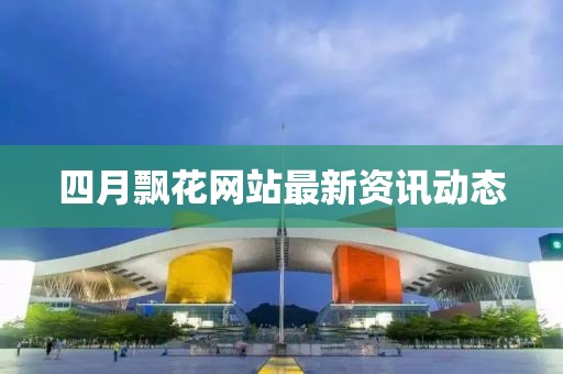 四月飄花網站最新資訊動態
