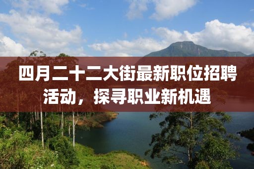四月二十二大街最新職位招聘活動，探尋職業新機遇