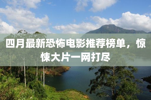 四月最新恐怖電影推薦榜單，驚悚大片一網打盡