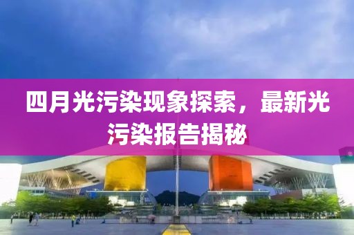 四月光污染現象探索，最新光污染報告揭秘