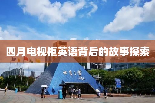 四月電視柜英語背后的故事探索