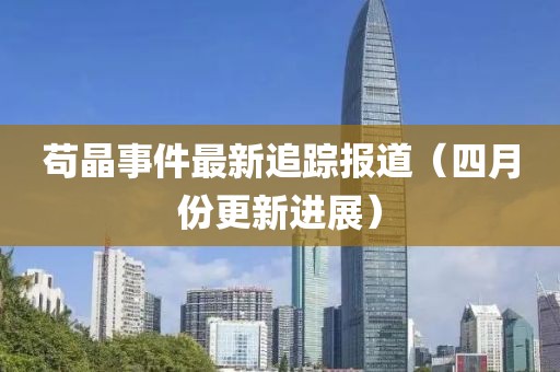 茍晶事件最新追蹤報道（四月份更新進展）