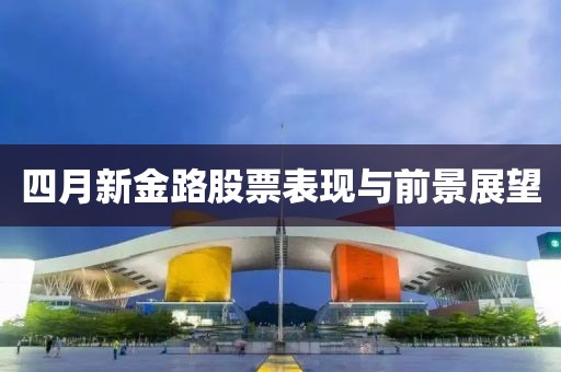 四月新金路股票表現與前景展望