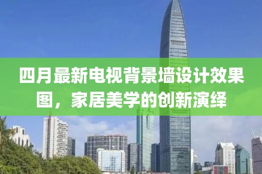 四月最新電視背景墻設計效果圖，家居美學的創新演繹