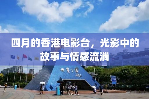 四月的香港電影臺，光影中的故事與情感流淌