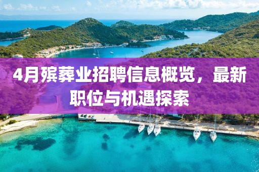 4月殯葬業招聘信息概覽，最新職位與機遇探索