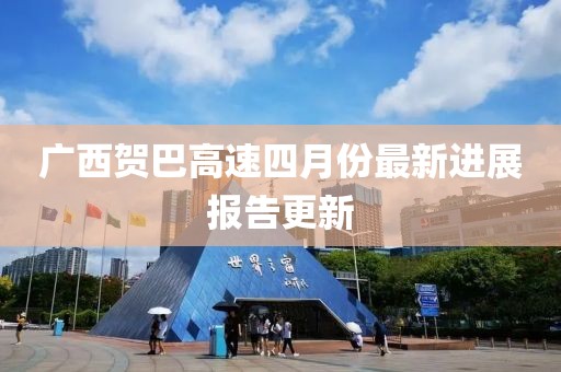 廣西賀巴高速四月份最新進展報告更新