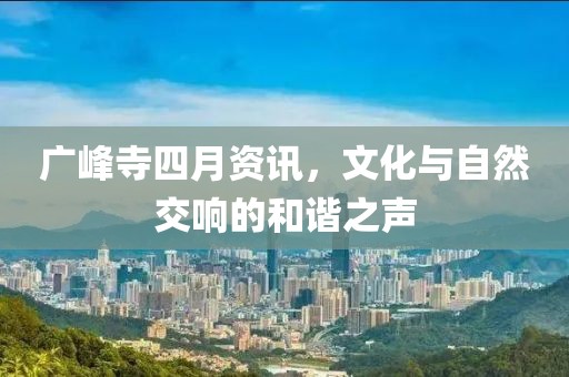 廣峰寺四月資訊，文化與自然交響的和諧之聲