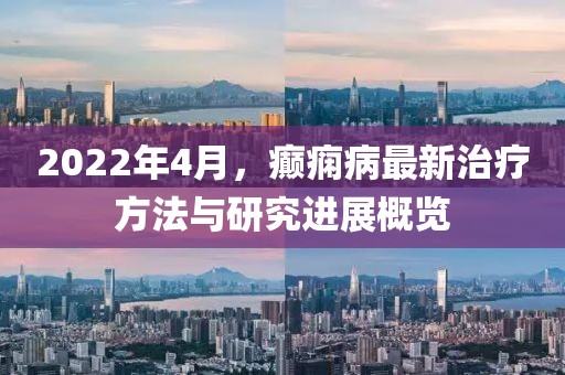 2022年4月，癲癇病最新治療方法與研究進展概覽
