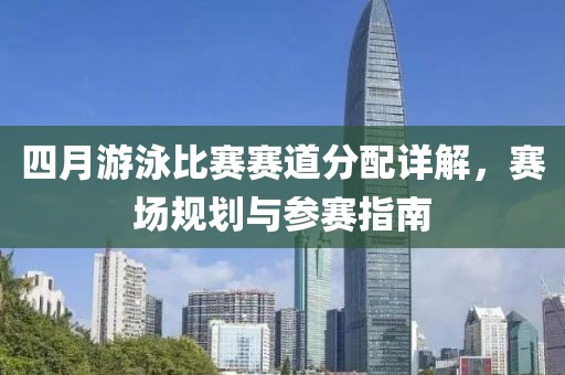 四月游泳比賽賽道分配詳解，賽場規劃與參賽指南