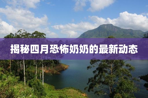 揭秘四月恐怖奶奶的最新動態