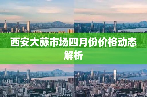 西安大蒜市場四月份價格動態解析