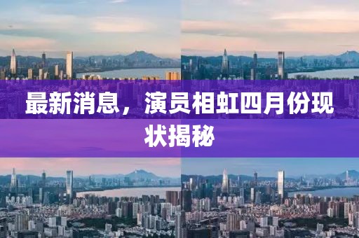 最新消息，演員相虹四月份現狀揭秘