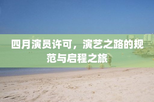 四月演員許可，演藝之路的規范與啟程之旅