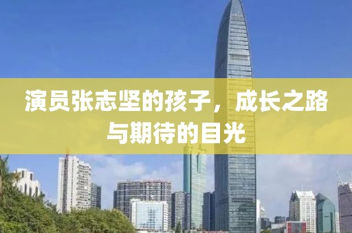演員張志堅的孩子，成長之路與期待的目光