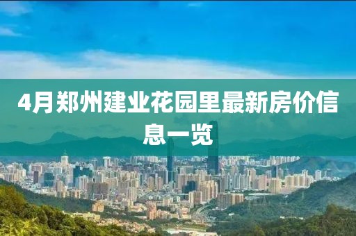 4月鄭州建業花園里最新房價信息一覽