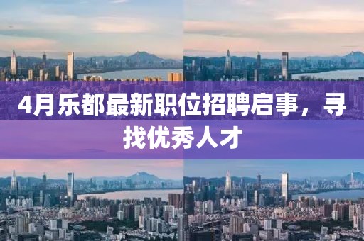 4月樂都最新職位招聘啟事，尋找優秀人才