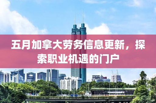 五月加拿大勞務信息更新，探索職業機遇的門戶