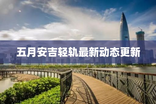 五月安吉輕軌最新動態更新