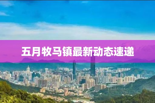 五月牧馬鎮最新動態速遞