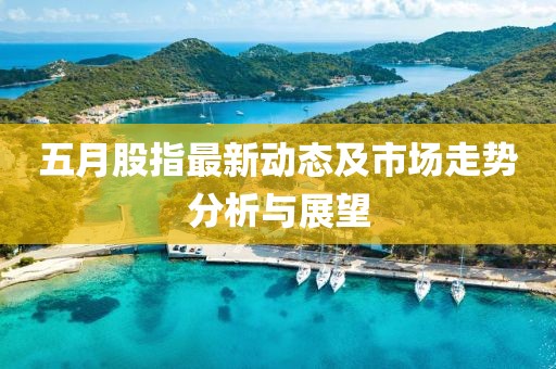 五月股指最新動態及市場走勢分析與展望