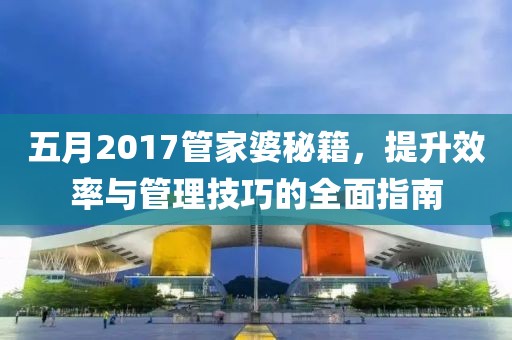 五月2017管家婆秘籍，提升效率與管理技巧的全面指南