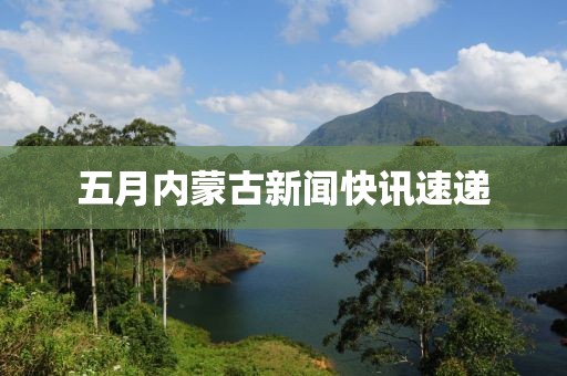 五月內蒙古新聞快訊速遞