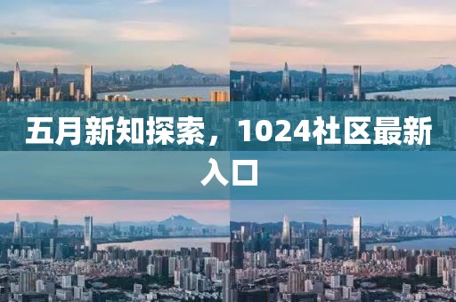五月新知探索，1024社區最新入口