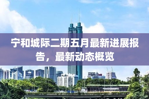 寧和城際二期五月最新進展報告，最新動態概覽
