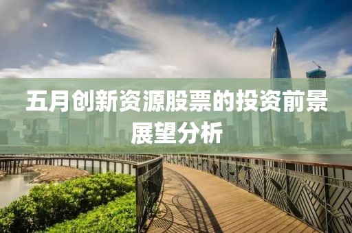 五月創新資源股票的投資前景展望分析