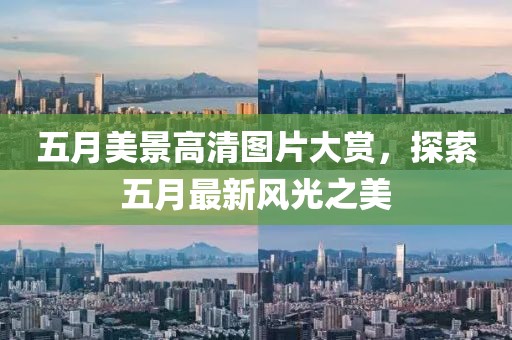 五月美景高清圖片大賞，探索五月最新風光之美