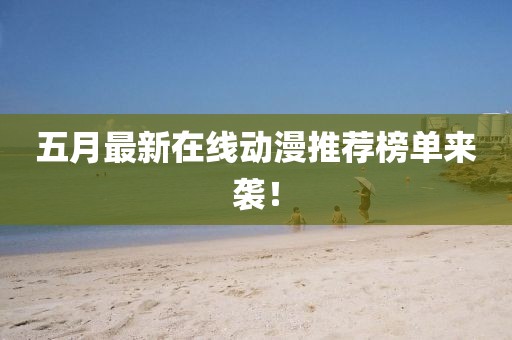 五月最新在線動漫推薦榜單來襲！
