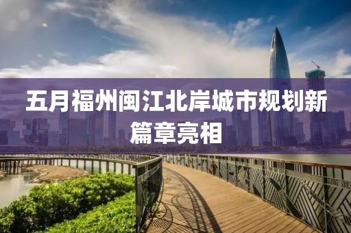 五月福州閩江北岸城市規劃新篇章亮相