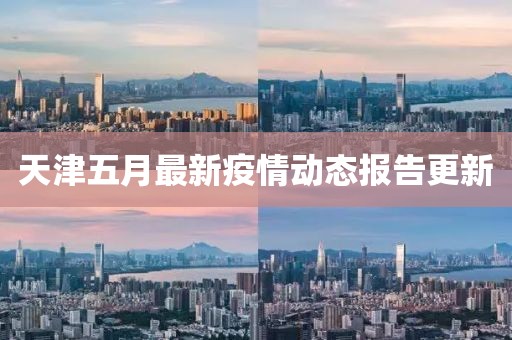 天津五月最新疫情動態報告更新