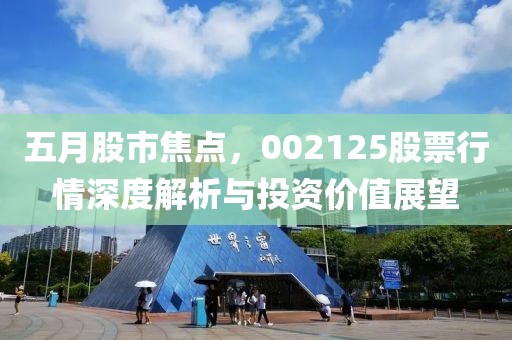 五月股市焦點，002125股票行情深度解析與投資價值展望
