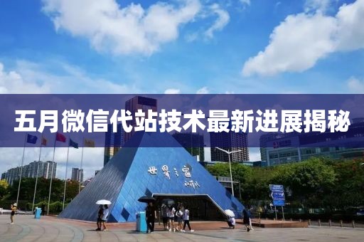 五月微信代站技術最新進展揭秘