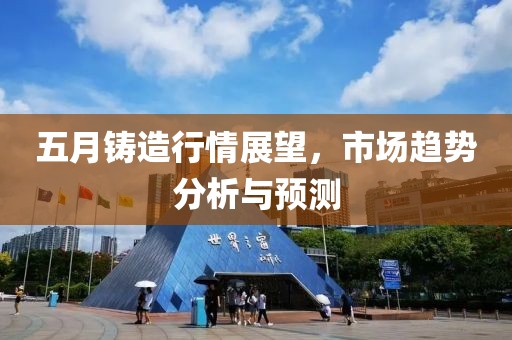 五月鑄造行情展望，市場趨勢分析與預測