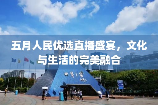 五月人民優選直播盛宴，文化與生活的完美融合