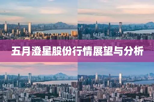 五月澄星股份行情展望與分析