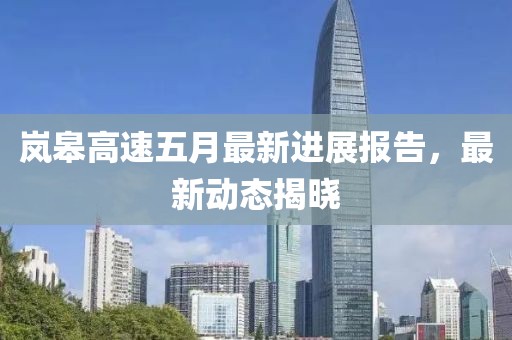 嵐皋高速五月最新進展報告，最新動態揭曉