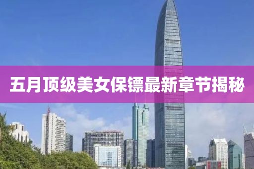 五月頂級美女保鏢最新章節揭秘