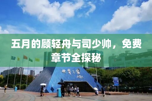 五月的顧輕舟與司少帥，免費章節全探秘