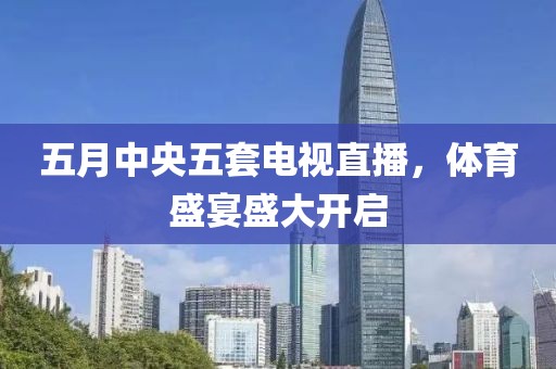 五月中央五套電視直播，體育盛宴盛大開啟